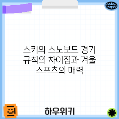 스키와 스노보드 경기 규칙의 차이점과 겨울 스포츠의 매력