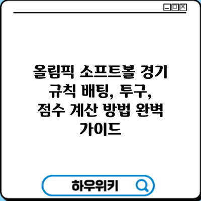 올림픽 소프트볼 경기 규칙: 배팅, 투구, 점수 계산 방법 완벽 가이드