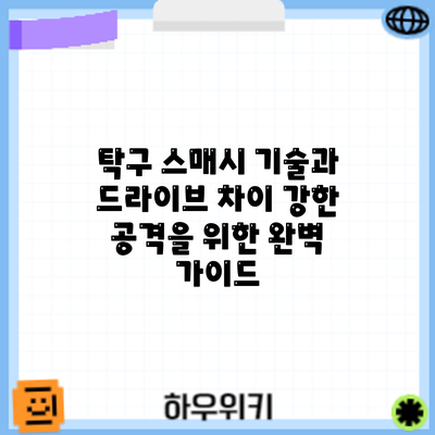 탁구 스매시 기술과 드라이브 차이: 강한 공격을 위한 완벽 가이드