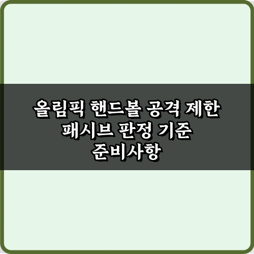 올림픽 핸드볼 공격 제한 패시브 판정 기준 5가지 핵심 가이드