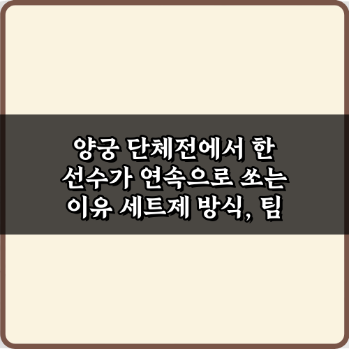 양궁 단체전에서 한 선수가 연속으로 쏘는 이유 3가지 비밀