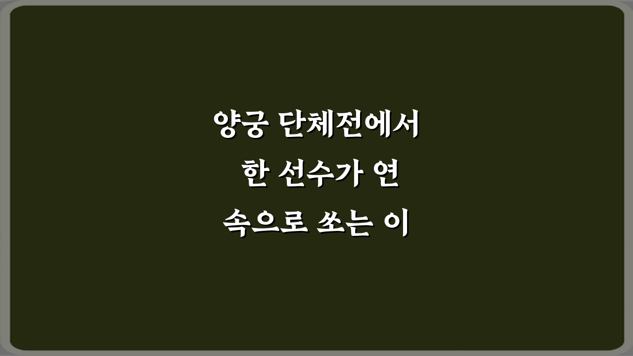 양궁 단체전에서 한 선수가 연속으로 쏘는 이유 3가지 비밀