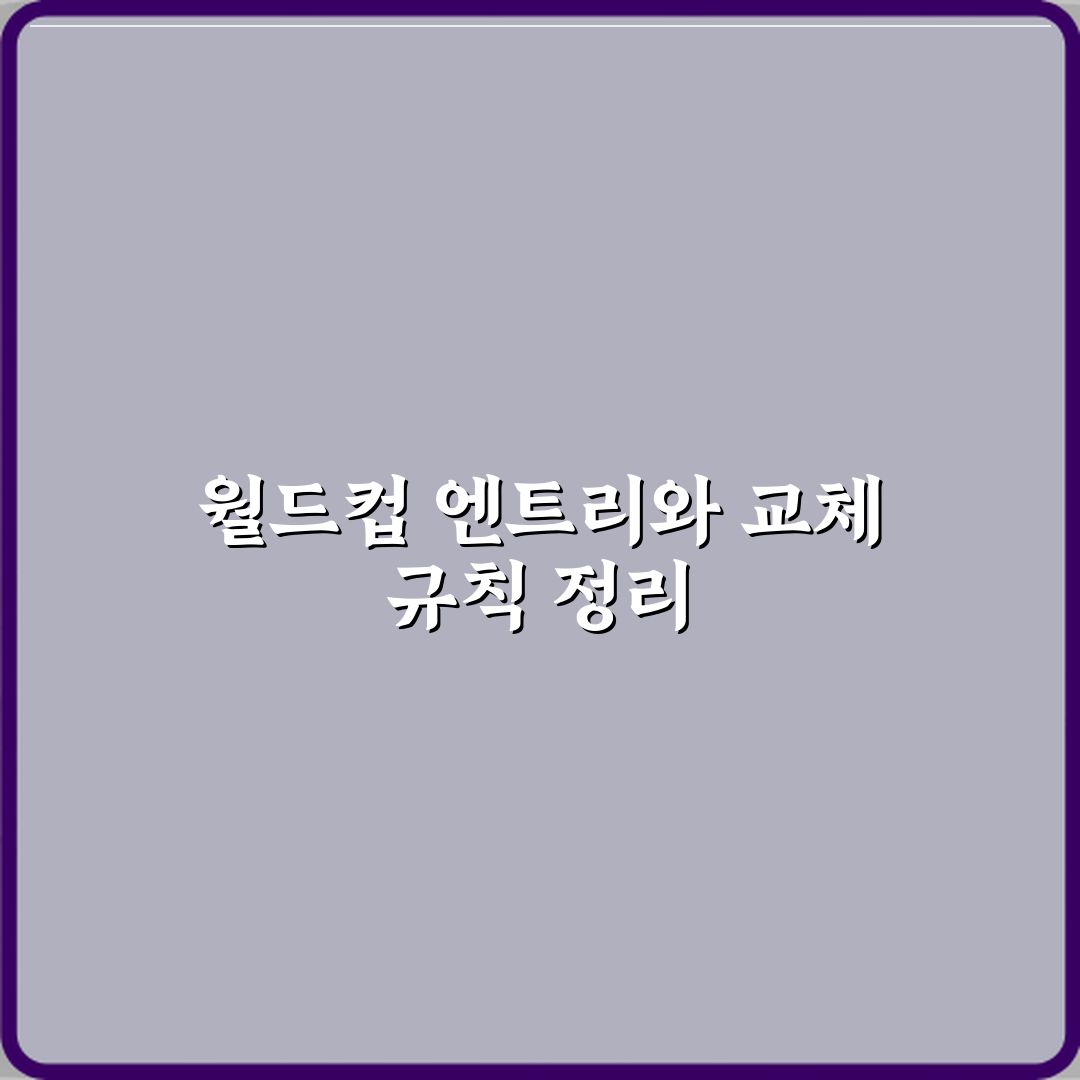 월드컵 본선 엔트리 인원과 교체 규칙 최신 기준 심층분석 7단계